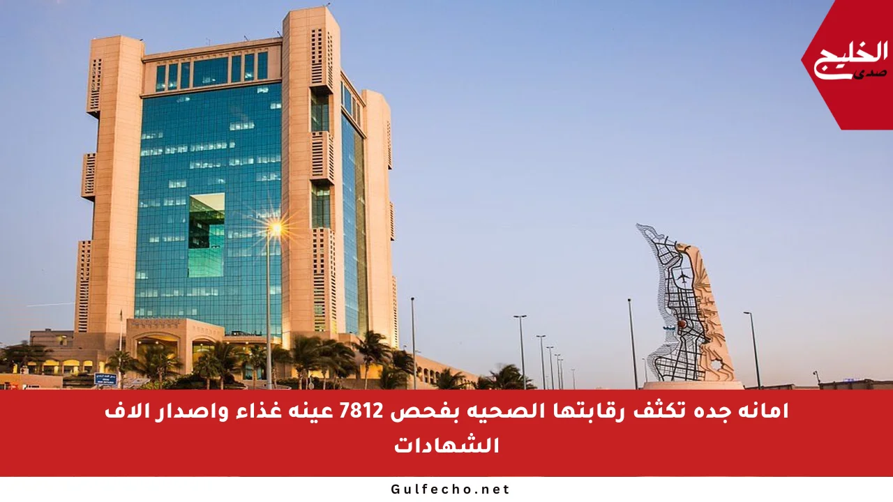 أمانة جدة تكثف رقابتها الصحية بفحص 7812 عينة غذاء وإصدار آلاف الشهادات